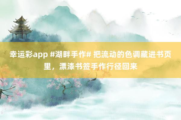 幸运彩app #湖畔手作# 把流动的色调藏进书页里，漂漆书签手作行径回来