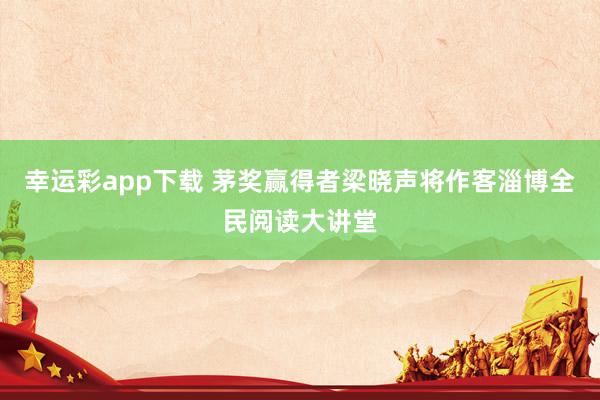 幸运彩app下载 茅奖赢得者梁晓声将作客淄博全民阅读大讲堂