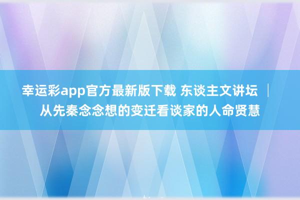 幸运彩app官方最新版下载 东谈主文讲坛 │ 从先秦念念想的变迁看谈家的人命贤慧