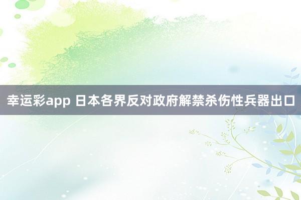 幸运彩app 日本各界反对政府解禁杀伤性兵器出口