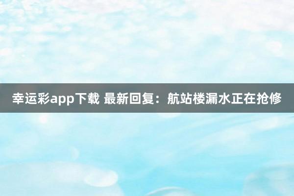 幸运彩app下载 最新回复：航站楼漏水正在抢修