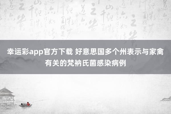 幸运彩app官方下载 好意思国多个州表示与家禽有关的梵衲氏菌感染病例