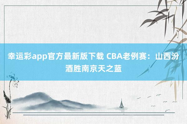 幸运彩app官方最新版下载 CBA老例赛：山西汾酒胜南京天之蓝