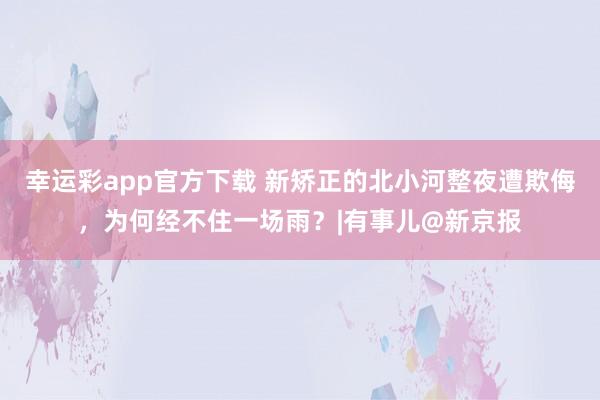 幸运彩app官方下载 新矫正的北小河整夜遭欺侮，为何经不住一场雨？|有事儿@新京报