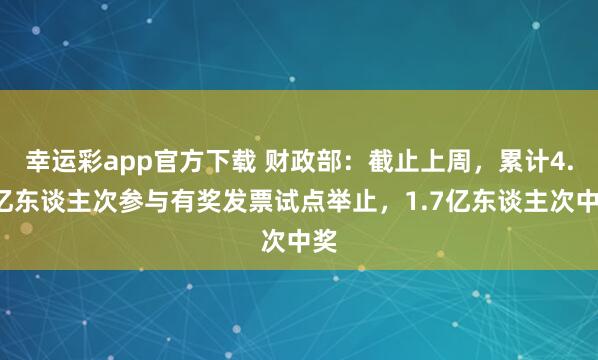 幸运彩app官方下载 财政部：截止上周，累计4.1亿东谈主次参与有奖发票试点举止，1.7亿东谈主次中奖
