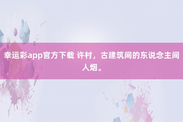 幸运彩app官方下载 许村，古建筑间的东说念主间人烟。