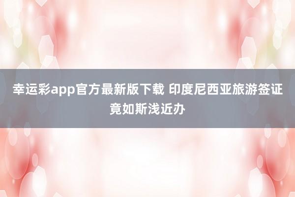 幸运彩app官方最新版下载 印度尼西亚旅游签证竟如斯浅近办