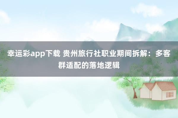 幸运彩app下载 贵州旅行社职业期间拆解：多客群适配的落地逻辑