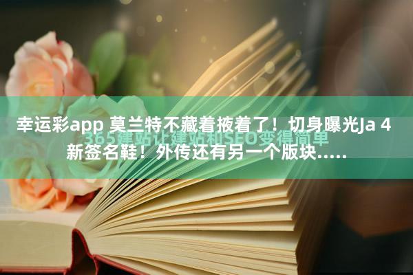 幸运彩app 莫兰特不藏着掖着了！切身曝光Ja 4 新签名鞋！外传还有另一个版块.....