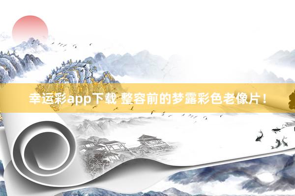 幸运彩app下载 整容前的梦露彩色老像片！