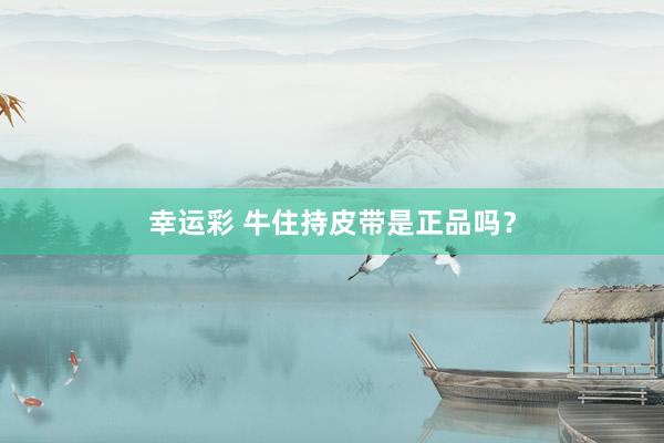 幸运彩 牛住持皮带是正品吗？