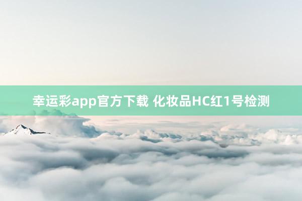 幸运彩app官方下载 化妆品HC红1号检测
