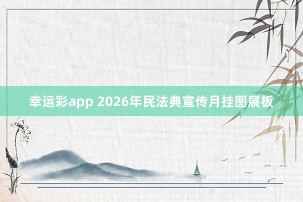 幸运彩app 2026年民法典宣传月挂图展板