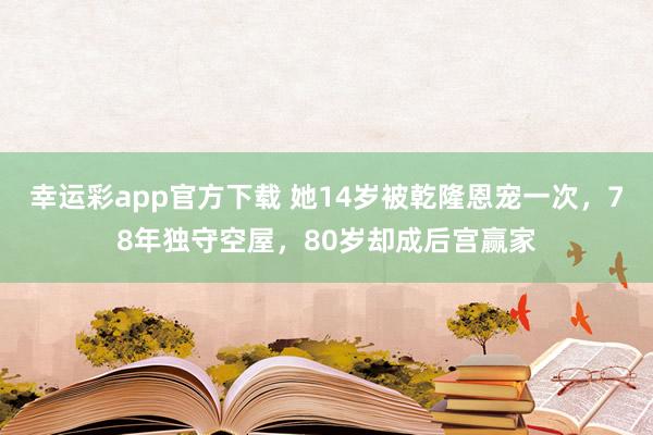 幸运彩app官方下载 她14岁被乾隆恩宠一次，78年独守空屋，80岁却成后宫赢家