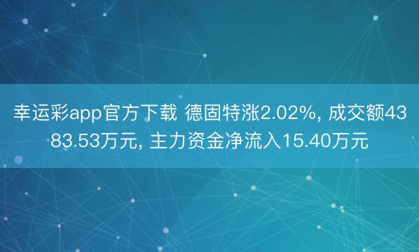 幸运彩app官方下载 德固特涨2.02%， 成交额4383.53万元， 主力资金净流入15.40万元