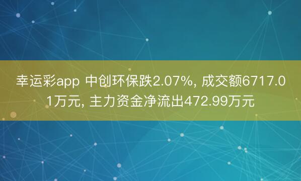 幸运彩app 中创环保跌2.07%， 成交额6717.01万元， 主力资金净流出472.99万元