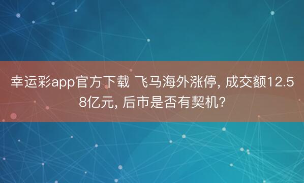 幸运彩app官方下载 飞马海外涨停， 成交额12.58亿元， 后市是否有契机?