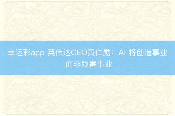 幸运彩app 英伟达CEO黄仁勋：AI 将创造事业 而非残害事业