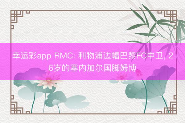 幸运彩app RMC: 利物浦边幅巴黎FC中卫， 26岁的塞内加尔国脚姆博