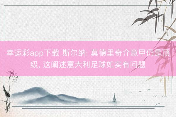 幸运彩app下载 斯尔纳: 莫德里奇介意甲仍是顶级， 这阐述意大利足球如实有问题